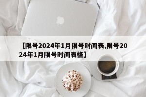 【限号2024年1月限号时间表,限号2024年1月限号时间表格】