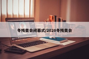 冬残奥会闭幕式/2020冬残奥会