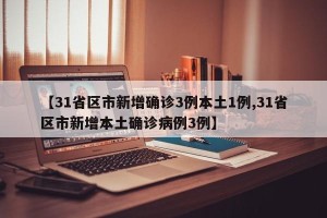 【31省区市新增确诊3例本土1例,31省区市新增本土确诊病例3例】
