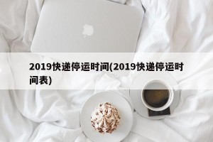 2019快递停运时间(2019快递停运时间表)