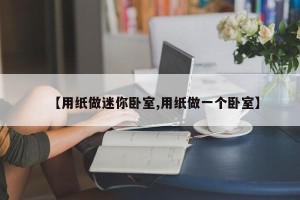 【用纸做迷你卧室,用纸做一个卧室】