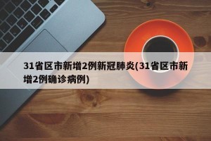 31省区市新增2例新冠肺炎(31省区市新增2例确诊病例)