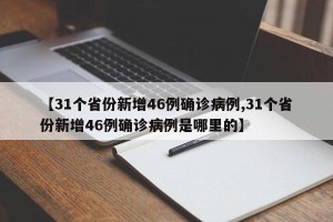 【31个省份新增46例确诊病例,31个省份新增46例确诊病例是哪里的】