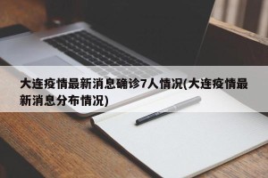 大连疫情最新消息确诊7人情况(大连疫情最新消息分布情况)