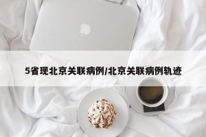 5省现北京关联病例/北京关联病例轨迹