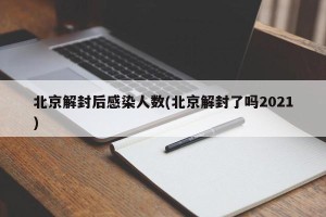 北京解封后感染人数(北京解封了吗2021)