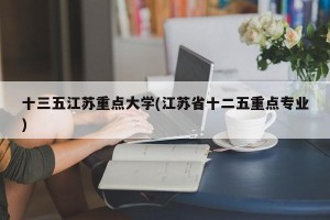 十三五江苏重点大学(江苏省十二五重点专业)