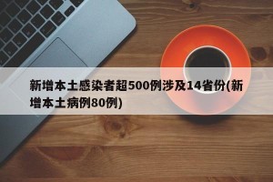 新增本土感染者超500例涉及14省份(新增本土病例80例)