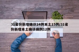 31省份新增确诊24例本土15例/31省份新增本土确诊病例12例