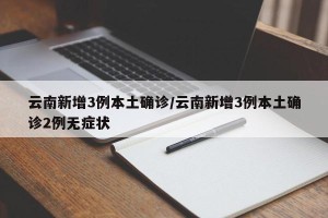 云南新增3例本土确诊/云南新增3例本土确诊2例无症状