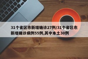 31个省区市新增确诊27例/31个省区市新增确诊病例55例,其中本土30例