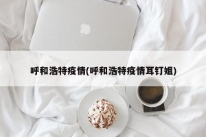 呼和浩特疫情(呼和浩特疫情耳钉姐)