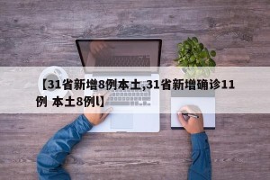 【31省新增8例本土,31省新增确诊11例 本土8例l】