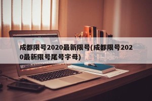 成都限号2020最新限号(成都限号2020最新限号尾号字母)