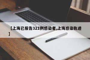 【上海已报告321例感染者,上海感染轨迹】