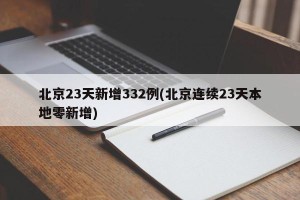 北京23天新增332例(北京连续23天本地零新增)