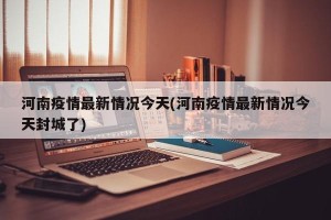 河南疫情最新情况今天(河南疫情最新情况今天封城了)