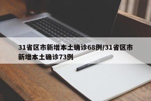 31省区市新增本土确诊68例/31省区市新增本土确诊73例