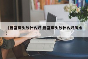 【卧室床头放什么好,卧室床头放什么好风水】