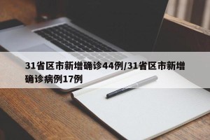 31省区市新增确诊44例/31省区市新增确诊病例17例