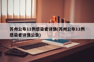 苏州公布11例感染者详情(苏州公布11例感染者详情公告)