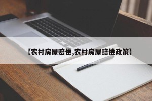 【农村房屋赔偿,农村房屋赔偿政策】