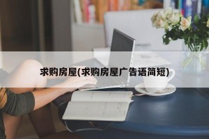 求购房屋(求购房屋广告语简短)
