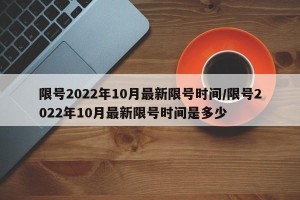 限号2022年10月最新限号时间/限号2022年10月最新限号时间是多少