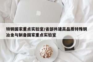 特钢国家重点实验室/省部共建高品质特殊钢冶金与制备国家重点实验室