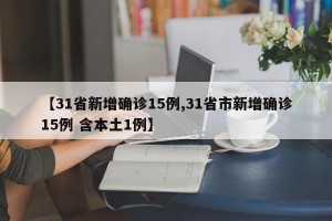 【31省新增确诊15例,31省市新增确诊15例 含本土1例】