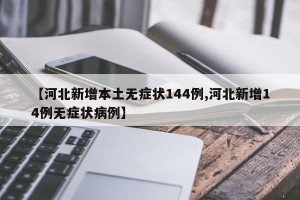 【河北新增本土无症状144例,河北新增14例无症状病例】