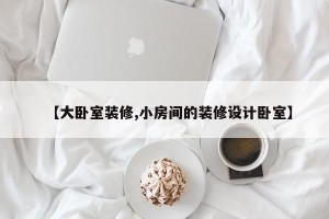 【大卧室装修,小房间的装修设计卧室】