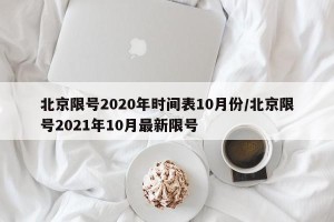 北京限号2020年时间表10月份/北京限号2021年10月最新限号