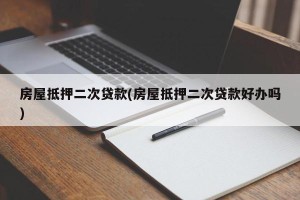 房屋抵押二次贷款(房屋抵押二次贷款好办吗)
