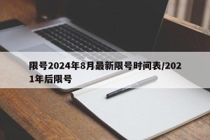 限号2024年8月最新限号时间表/2021年后限号