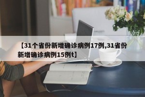 【31个省份新增确诊病例17例,31省份新增确诊病例15例t】