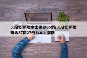 31省份新增本土确诊65例/31省份新增确诊37例27例为本土病例