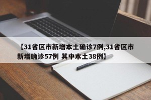 【31省区市新增本土确诊7例,31省区市新增确诊57例 其中本土38例】