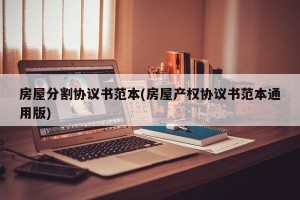 房屋分割协议书范本(房屋产权协议书范本通用版)