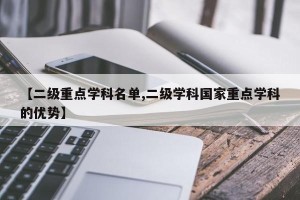 【二级重点学科名单,二级学科国家重点学科的优势】