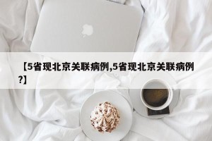 【5省现北京关联病例,5省现北京关联病例?】