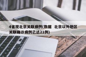 4省现北京关联病例(数据  北京以外地区关联确诊病例已达21例)