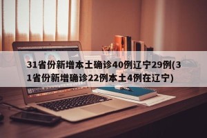 31省份新增本土确诊40例辽宁29例(31省份新增确诊22例本土4例在辽宁)