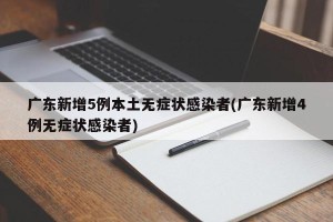 广东新增5例本土无症状感染者(广东新增4例无症状感染者)