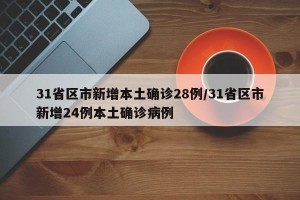 31省区市新增本土确诊28例/31省区市新增24例本土确诊病例