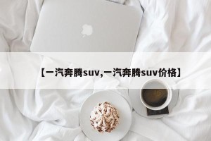 【一汽奔腾suv,一汽奔腾suv价格】