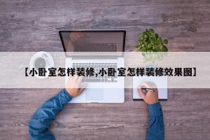 【小卧室怎样装修,小卧室怎样装修效果图】