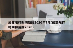 成都限行时间新规2020年7月(成都限行时间和范围2020)