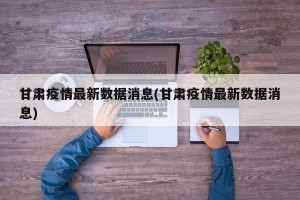 甘肃疫情最新数据消息(甘肃疫情最新数据消息)