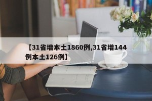 【31省增本土1860例,31省增144例本土126例】